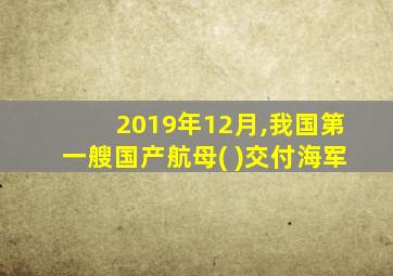 2019年12月,我国第一艘国产航母( )交付海军